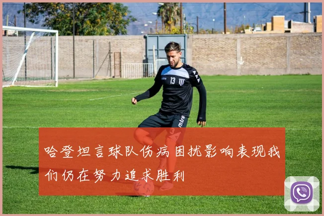 哈登坦言球队伤病困扰影响表现我们仍在努力追求胜利