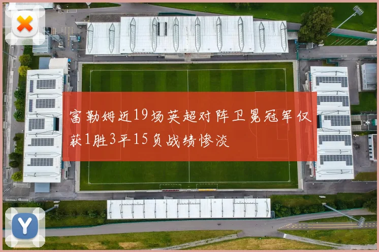 富勒姆近19场英超对阵卫冕冠军仅获1胜3平15负战绩惨淡