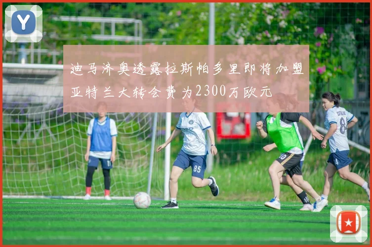 迪马济奥透露拉斯帕多里即将加盟亚特兰大转会费为2300万欧元