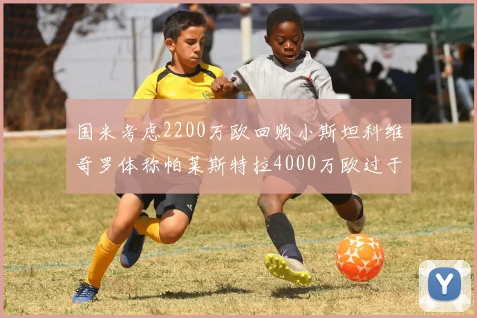 国米考虑2200万欧回购小斯坦科维奇罗体称帕莱斯特拉4000万欧过于昂贵