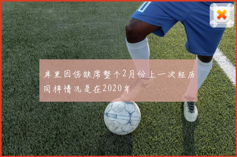 库里因伤缺席整个2月份上一次经历同样情况是在2020年