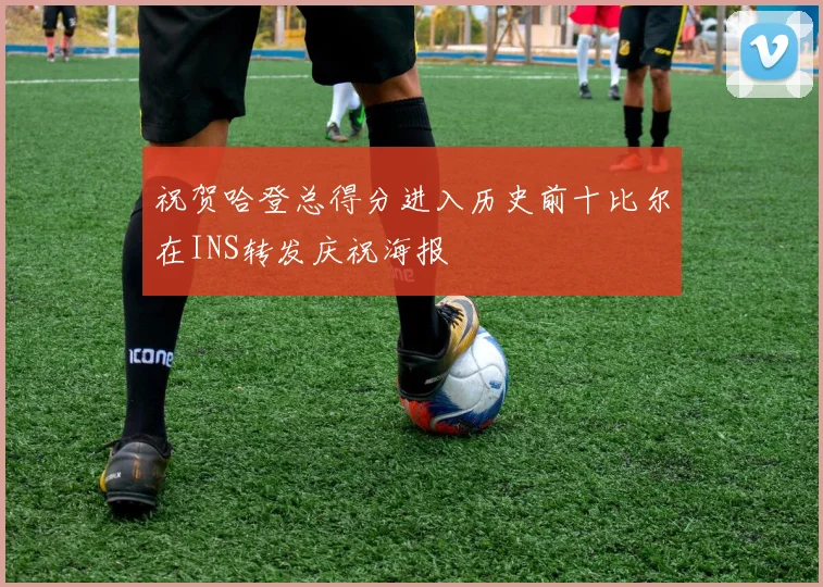祝贺哈登总得分进入历史前十比尔在INS转发庆祝海报