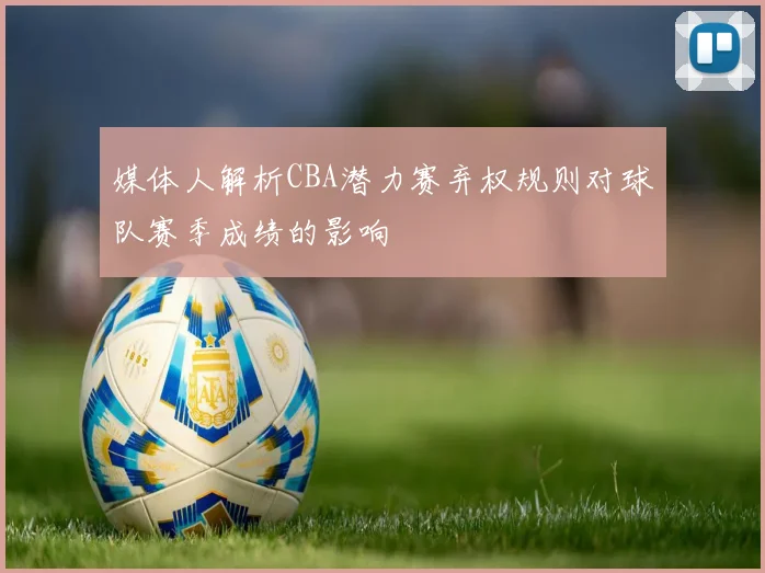 媒体人解析CBA潜力赛弃权规则对球队赛季成绩的影响