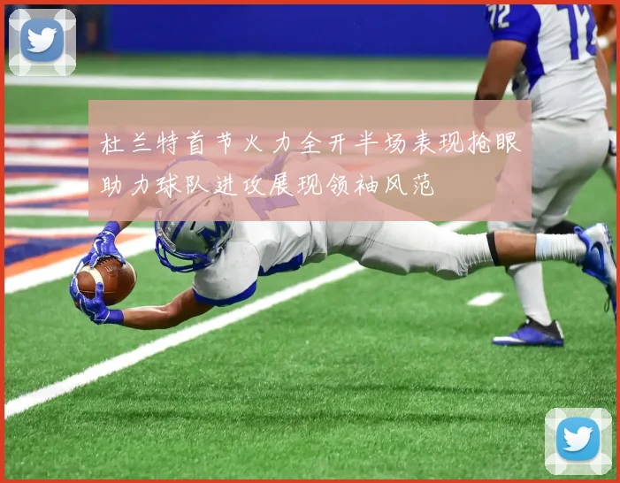杜兰特首节火力全开半场表现抢眼助力球队进攻展现领袖风范