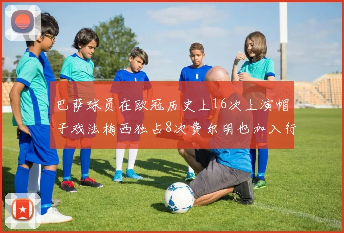 巴萨球员在欧冠历史上16次上演帽子戏法梅西独占8次费尔明也加入行列