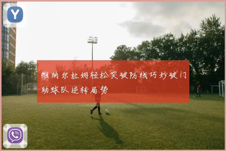维纳尔杜姆轻松突破防线巧妙破门助球队逆转局势