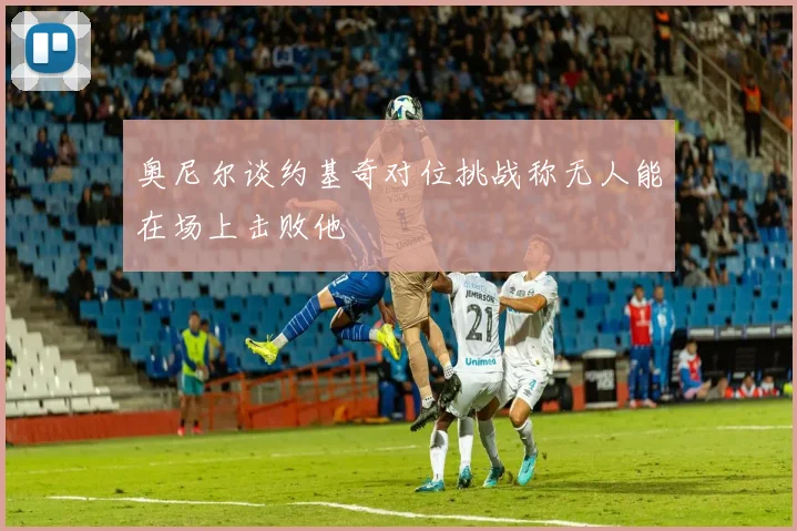 奥尼尔谈约基奇对位挑战称无人能在场上击败他