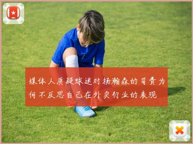 媒体人质疑球迷对杨瀚森的苛责为何不反思自己在外卖行业的表现